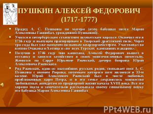 ПУШКИН АЛЕКСЕЙ ФЕДОРОВИЧ (1717-1777)Прадед А. С. Пушкина по матери (отец бабушки