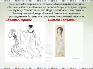 Чаще всего Надя рисовала Татьяну: «Татьяна пишет письмо», «Татьяна и Ольга», «Та