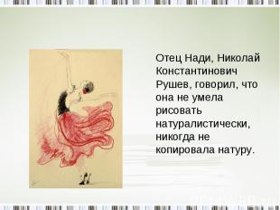 Отец Нади, Николай Константинович Рушев, говорил, что она не умела рисовать нату