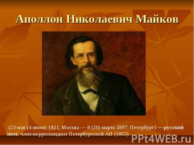 Аполлон Николаевич Майков (23 мая (4 июня) 1821, Москва — 8 (20) марта 1897, Петербург) — русский поэт, член-корреспондент Петербургской АН (1853).