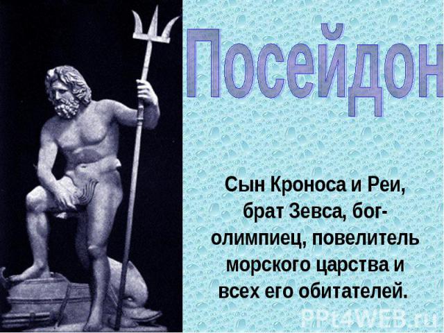 Посейдон Сын Кроноса и Реи, брат Зевса, бог-олимпиец, повелитель морского царства и всех его обитателей.