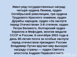 Имел ряд государственных наград: четыре ордена Ленина, орден Октябрьской революц