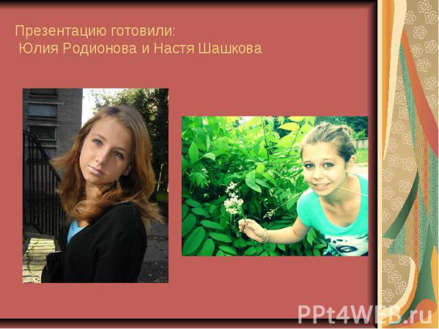Презентацию готовили: Юлия Родионова и Настя Шашкова