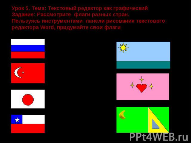 Урок 5. Тема: Текстовый редактор как графический Задание: Рассмотрите флаги разных стран. Пользуясь инструментами панели рисования текстового редактора Word, придумайте свои флаги
