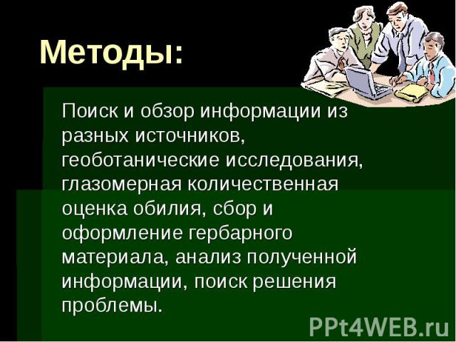 Методы: Поиск и обзор информации из разных источников, геоботанические исследования, глазомерная количественная оценка обилия, сбор и оформление гербарного материала, анализ полученной информации, поиск решения проблемы.