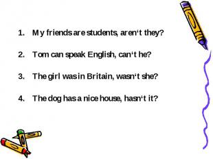 My friends are students, aren‘t they? Tom can speak English, can‘t he? The girl
