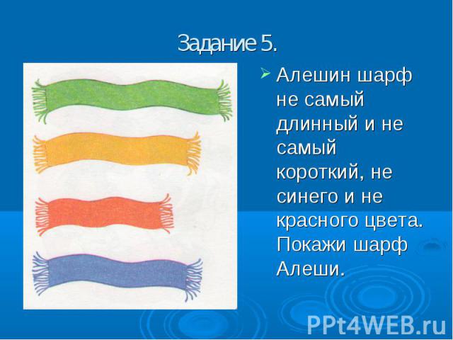 Задание 5. Алешин шарф не самый длинный и не самый короткий, не синего и не красного цвета. Покажи шарф Алеши.