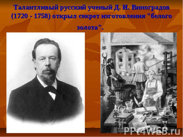Талантливый русский ученый Д. И. Виноградов (1720 - 1758) открыл секрет изготовления 