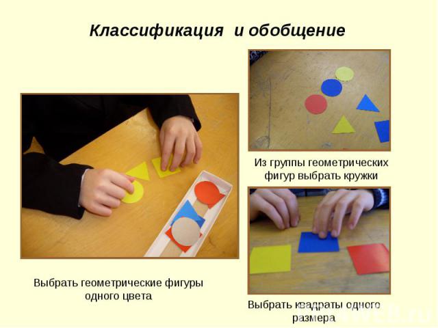 Классификация и обобщение Выбрать геометрические фигуры одного цвета Из группы геометрических фигур выбрать кружки Выбрать квадраты одного размера