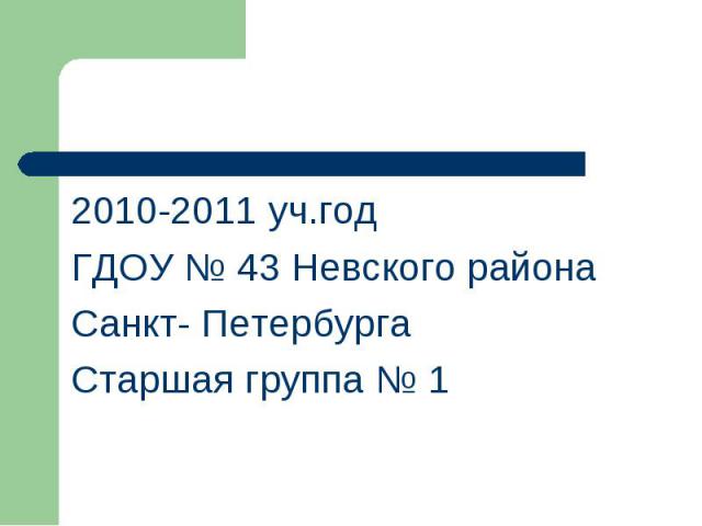 2010-2011 уч.год ГДОУ № 43 Невского района Санкт- Петербурга Старшая группа № 1
