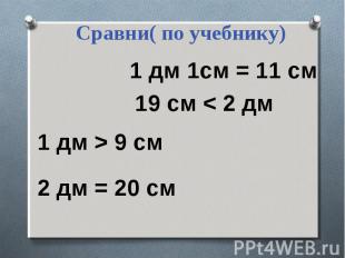Сравни( по учебнику)1 дм 1см = 11 см 19 см < 2 дм 1 дм > 9 см 2 дм = 20 см