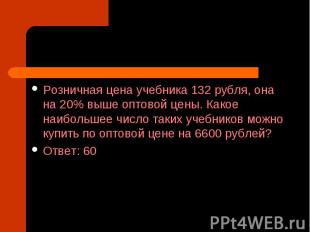 Розничная цена учебника 132 рубля, она на 20% выше оптовой цены. Какое наибольше