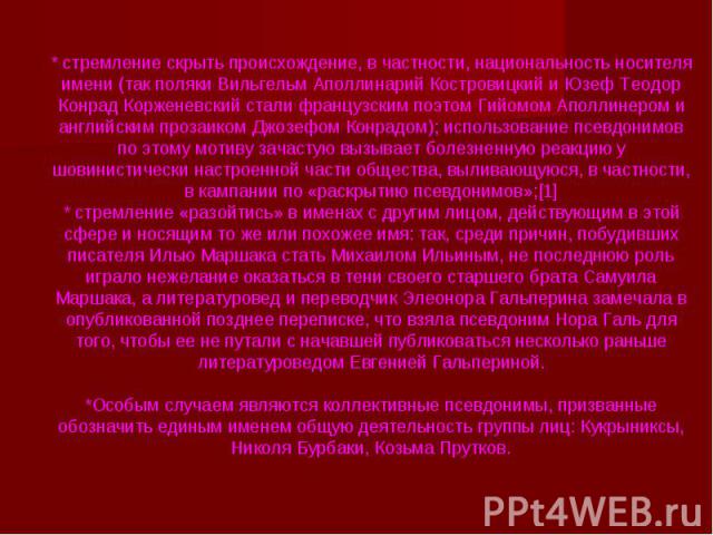 * стремление скрыть происхождение, в частности, национальность носителя имени (так поляки Вильгельм Аполлинарий Костровицкий и Юзеф Теодор Конрад Корженевский стали французским поэтом Гийомом Аполлинером и английским прозаиком Джозефом Конрадом); ис…