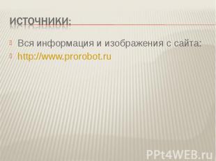 Источники:Вся информация и изображения с сайта: http://www.prorobot.ru