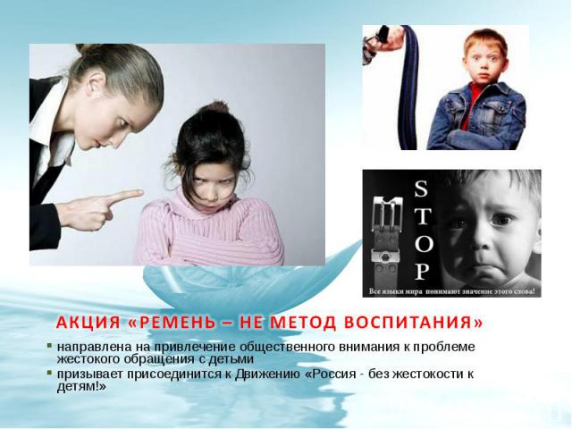 Акция «Ремень – не метод воспитания» направлена на привлечение общественного внимания к проблеме жестокого обращения с детьми призывает присоединится к Движению «Россия - без жестокости к детям!»