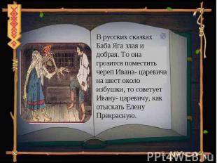 В русских сказках Баба Яга злая и добрая. То она грозится поместить череп Ивана-