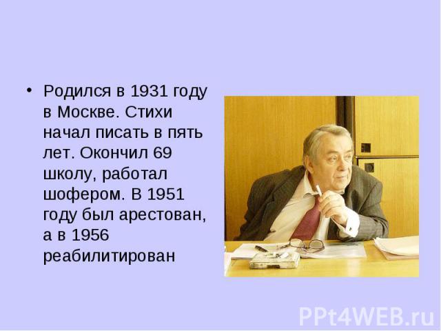 Родился в 1931 году в Москве. Стихи начал писать в пять лет. Окончил 69 школу, работал шофером. В 1951 году был арестован, а в 1956 реабилитирован