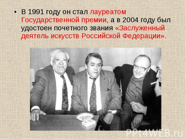 В 1991 году он стал лауреатом Государственной премии, а в 2004 году был удостоен почетного звания «Заслуженный деятель искусств Российской Федерации».