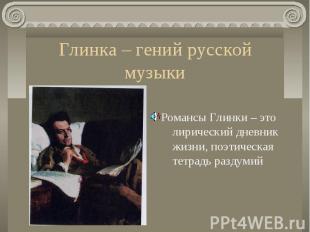 Глинка – гений русской музыки Романсы Глинки – это лирический дневник жизни, поэ