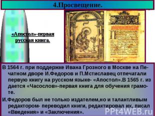 4.Просвещение.«Апостол»-первая русская книга. В 1564 г. при поддержке Ивана Гроз