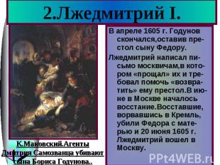 2.Лжедмитрий I.В апреле 1605 г. Годунов скончался,оставив пре-стол сыну Федору.