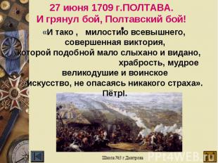 27 июня 1709 г.ПОЛТАВА. И грянул бой, Полтавский бой! «И тако , милостию всевышн