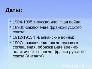 Даты: 1904-1905гг-русско-японская война; 1893г.-заключение франко-русского союза
