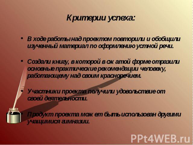 Критерии успеха: В ходе работы над проектом повторили и обобщили изученный материал по оформлению устной речи. Создали книгу, в которой в сжатой форме отразили основные практические рекомендации человеку, работающему над своим красноречием. Участник…