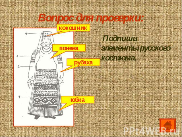 Вопрос для проверки: Подпиши элементы русского костюма.