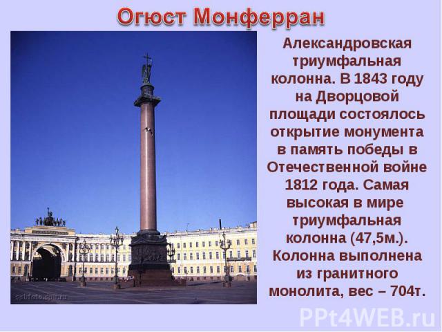 Огюст Монферран Александровская триумфальная колонна. В 1843 году на Дворцовой площади состоялось открытие монумента в память победы в Отечественной войне 1812 года. Самая высокая в мире триумфальная колонна (47,5м.). Колонна выполнена из гранитного…