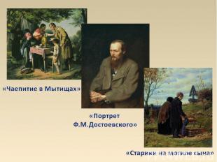 «Чаепитие в Мытищах» «Портрет Ф.М.Достоевского» «Старики на могиле сына»