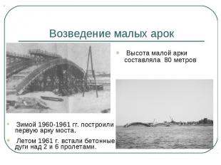 Возведение малых арок Высота малой арки составляла 80 метров Зимой 1960-1961 гг.