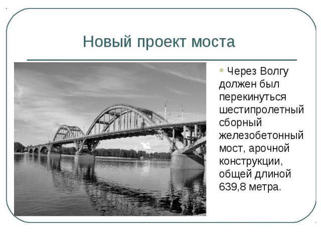 Новый проект моста Через Волгу должен был перекинуться шестипролетный сборный железобетонный мост, арочной конструкции, общей длиной 639,8 метра.