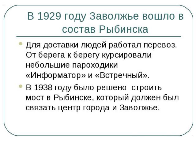 В 1929 году Заволжье вошло в состав Рыбинска Для доставки людей работал перевоз. От берега к берегу курсировали небольшие пароходики «Информатор» и «Встречный». В 1938 году было решено строить мост в Рыбинске, который должен был связать центр города…