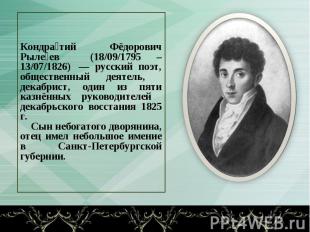 Кондра тий Фёдорович Рыле ев (18/09/1795 – 13/07/1826)  — русский поэт, обществе