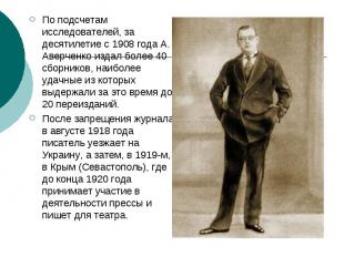 По подсчетам исследователей, за десятилетие с 1908 года А. Аверченко издал более