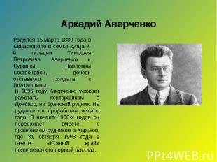 Аркадий Аверченко Родился 15 марта 1880 года в Севастополе в семье купца 2-й гил
