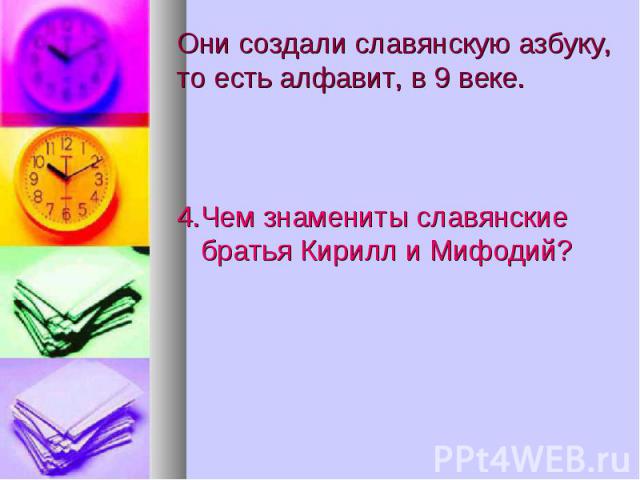 Они создали славянскую азбуку, то есть алфавит, в 9 веке. 4.Чем знамениты славянские братья Кирилл и Мифодий?