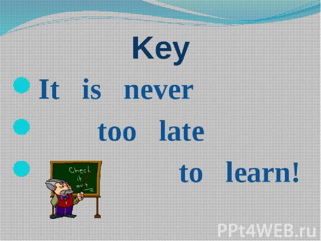 Key It is never too late to learn!