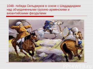 1048- победа Сельджуков в союзе с Шеддадидами над объединенными грузино-армянски