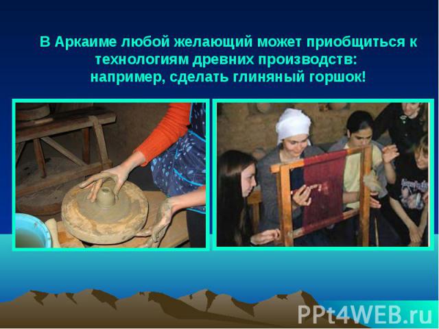В Аркаиме любой желающий может приобщиться к технологиям древних производств: например, сделать глиняный горшок!