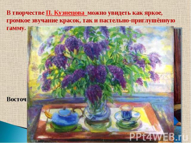 В творчестве П. Кузнецова можно увидеть как яркое, громкое звучание красок, так и пастельно-приглушённую гамму. Восточный мотив