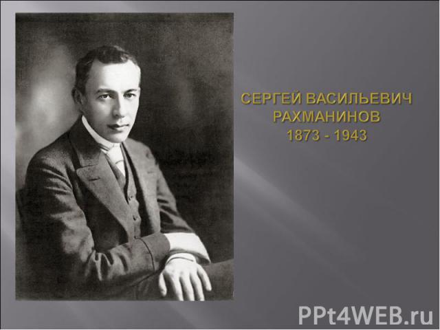 Сергей Васильевич Рахманинов 1873 - 1943