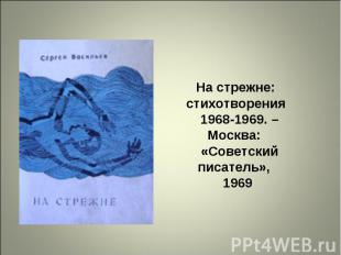 На стрежне: стихотворения   1968-1969. –Москва:   «Советский писатель»,   1969