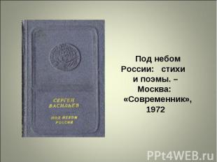   Под небом России: стихи   и поэмы. –Москва:   «Современник», 1972