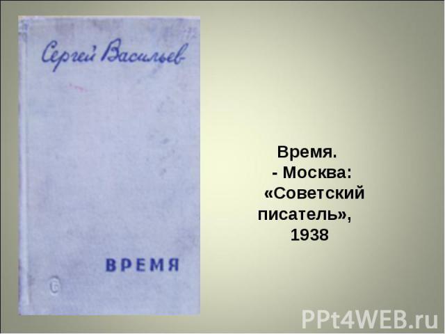Время.   - Москва:   «Советский писатель»,   1938