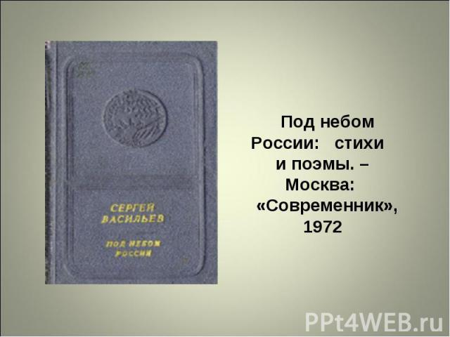   Под небом России: стихи   и поэмы. –Москва:   «Современник», 1972