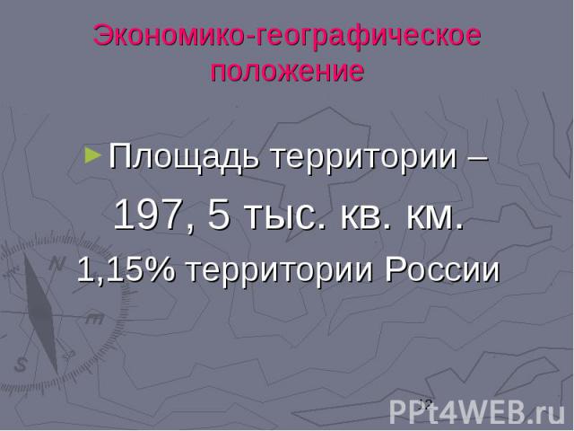 Экономико-географическое положениеПлощадь территории – 197, 5 тыс. кв. км. 1,15% территории России