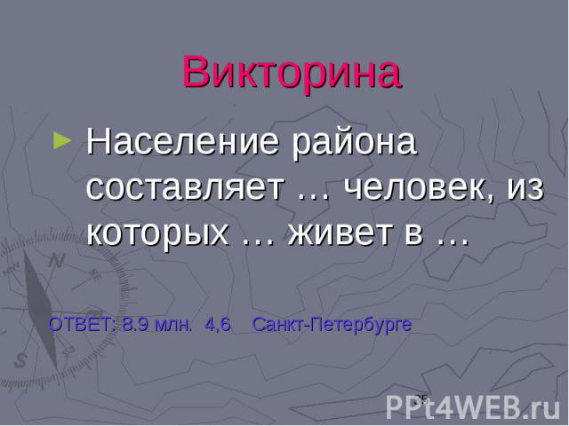 Викторина Население района составляет … человек, из которых … живет в … ОТВЕТ: 8.9 млн. 4,6 Санкт-Петербурге