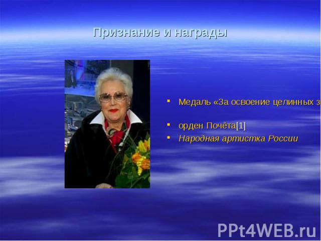 Признание и награды Медаль «За освоение целинных земель» орден Почёта[1] Народная артистка России